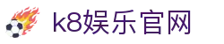 k8娱乐官网|k8官网登录 - (中国)南京市k8娱乐官网发展有限公司欢迎您